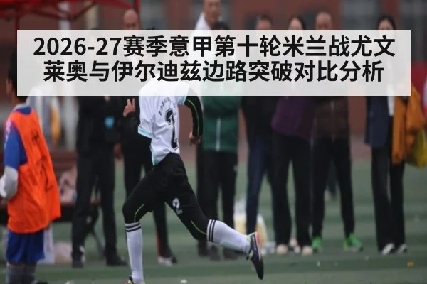 2026-27赛季意甲第十轮米兰战尤文莱奥与伊尔迪兹边路突破对比分析
