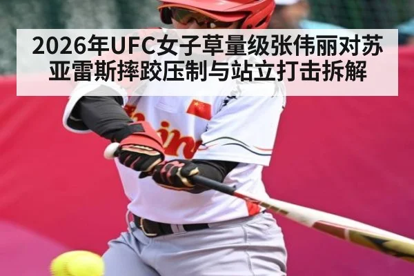 2026年UFC女子草量级张伟丽对苏亚雷斯摔跤压制与站立打击拆解（kaiyun）